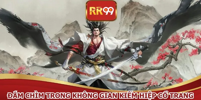 Đắm chìm trong không gian kiếm hiệp cổ trang