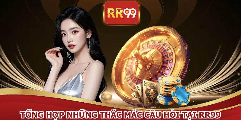 Mọi câu hỏi dành cho RR99 luôn giải đáp tận tâm nhất